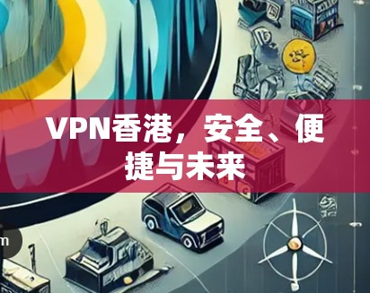 VPN香港，安全、便捷与未来