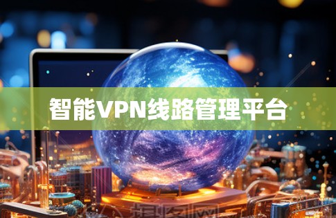 智能VPN线路管理平台 智能VPN线路管理平台