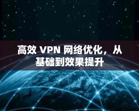 高效 VPN 网络优化，从基础到效果提升