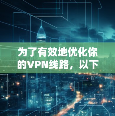 为了有效地优化你的VPN线路，以下是一个详细的步骤指南，帮助你顺利安装和使用VPN优化工具