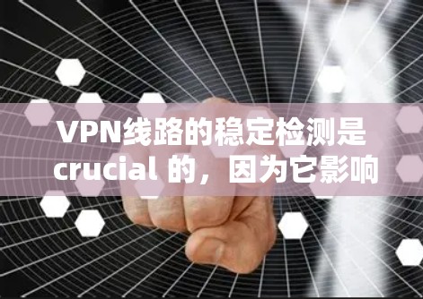 VPN线路的稳定检测是 crucial 的，因为它影响到用户的网络体验和数据的安全性。以下是一些常用的VPN线路稳定检测工具，包括主要功能和如何使用它们