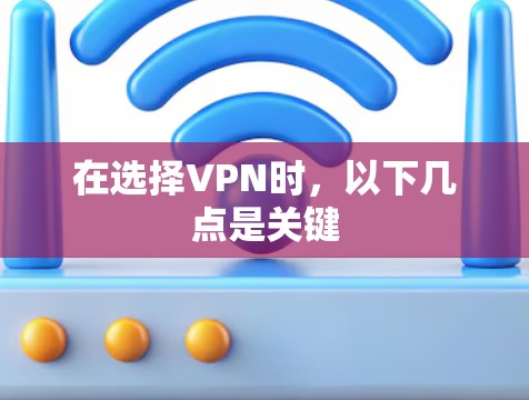 在选择VPN时,以下几点是关键 在选择VPN时,以下几点是关键