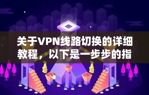 关于VPN线路切换的详细教程,以下是一步步的指南,帮助你顺利进行切换 关于VPN线路切换的详细教程,以下是一步步的指南,帮助你顺利进行切换