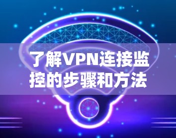了解VPN连接监控的步骤和方法，以下是一个详细的指南