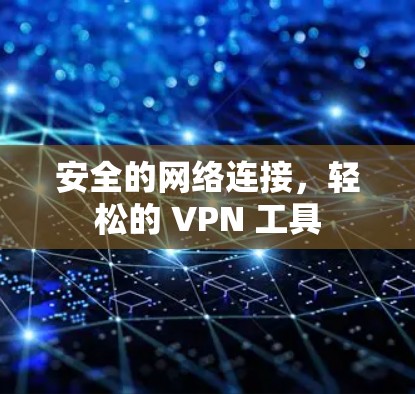 安全的网络连接,轻松的 VPN 工具 安全的网络连接,轻松的 VPN 工具