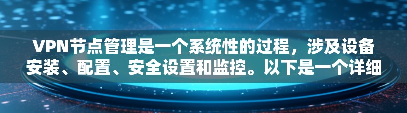 VPN节点管理是一个系统性的过程，涉及设备安装、配置、安全设置和监控。以下是一个详细的步骤指南，帮助您更好地管理VPN节点