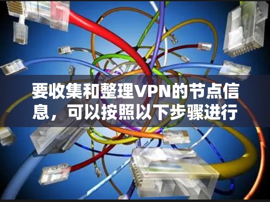 要收集和整理VPN的节点信息，可以按照以下步骤进行