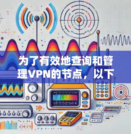 为了有效地查询和管理VPN的节点,以下是一个步骤详细的指南 为了有效地查询和管理VPN的节点,以下是一个步骤详细的指南
