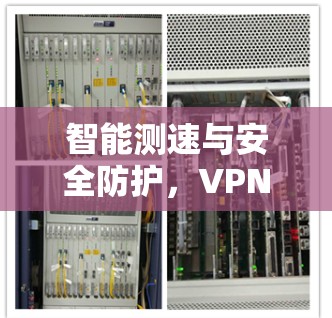智能测速与安全防护，VPN测试软件的重要性