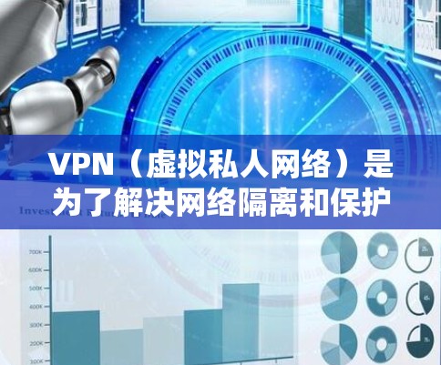 VPN（虚拟私人网络）是为了解决网络隔离和保护用户隐私而设计的一种技术。以下是一些关于如何配置和连接VPN的总结