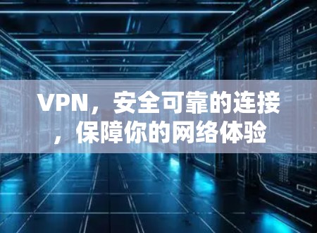 VPN，安全可靠的连接，保障你的网络体验