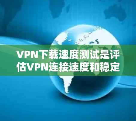 VPN下载速度测试是评估VPN连接速度和稳定性的重要工具。以下是一些常用的方法和工具,帮助您进行下载速度测试 VPN下载速度测试是评估VPN连接速度和稳定性的重要工具。以下是一些常用的方法和工具,帮助您进行下载速度测试