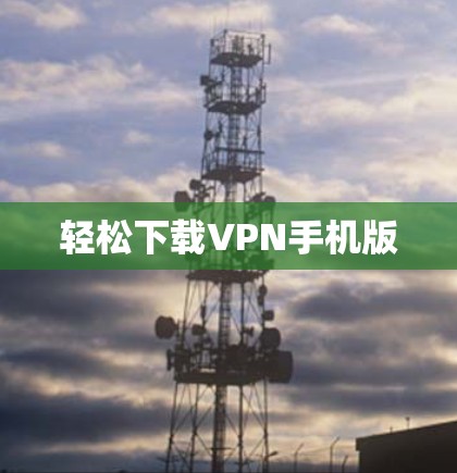 轻松下载VPN手机版 轻松下载VPN手机版