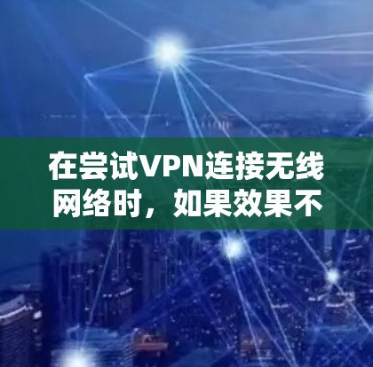 在尝试VPN连接无线网络时，如果效果不佳，可以按照以下步骤进行优化
