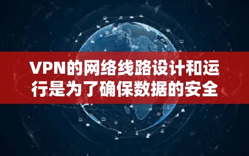 VPN的网络线路设计和运行是为了确保数据的安全传输和网络的稳定性。以下是该领域的一些关键点 VPN的网络线路设计和运行是为了确保数据的安全传输和网络的稳定性。以下是该领域的一些关键点