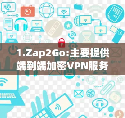 1.Zap2Go:主要提供端到端加密VPN服务,适合中等用户。官网,https:www.zap2go.com/ 1.Zap2Go:主要提供端到端加密VPN服务,适合中等用户。官网,https:www.zap2go.com/
