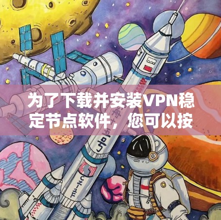 为了下载并安装VPN稳定节点软件,您可以按照以下步骤进行 为了下载并安装VPN稳定节点软件,您可以按照以下步骤进行