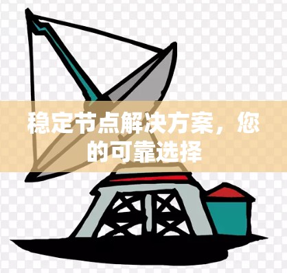 稳定节点解决方案,您的可靠选择 稳定节点解决方案,您的可靠选择