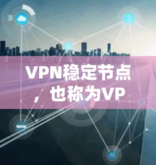 VPN稳定节点,也称为VPN服务器,是用于VPN连接的稳定服务器,旨在提供可靠的数据传输和安全性。以下是对VPN稳定节点的详细说明 VPN稳定节点,也称为VPN服务器,是用于VPN连接的稳定服务器,旨在提供可靠的数据传输和安全性。以下是对VPN稳定节点的详细说明