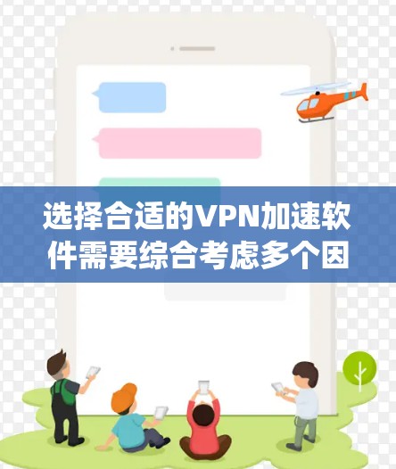 选择合适的VPN加速软件需要综合考虑多个因素，以下是一步-by-step的指南