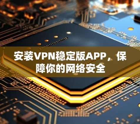 安装VPN稳定版APP，保障你的网络安全