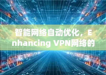 智能网络自动优化，Enhancing VPN网络的安全性与效率