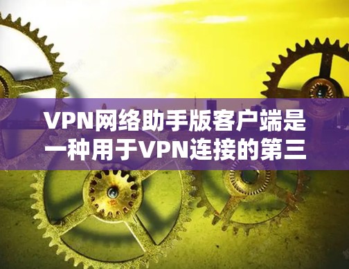 VPN网络助手版客户端是一种用于VPN连接的第三方应用程序。它通常提供了以下基本功能