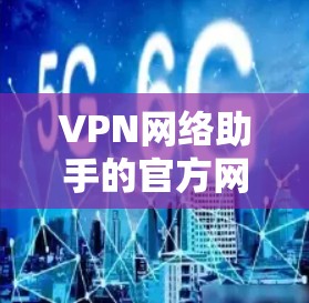 VPN网络助手的官方网站可以通过以下几种方式找到 VPN网络助手的官方网站可以通过以下几种方式找到