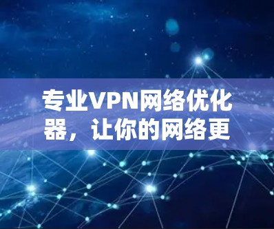 专业VPN网络优化器，让你的网络更高效便捷