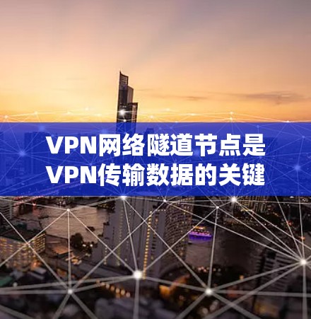 VPN网络隧道节点是VPN传输数据的关键节点，它们负责将用户端的数据和信息加密传输到目标服务器。以下是关于VPN网络隧道节点的详细分析