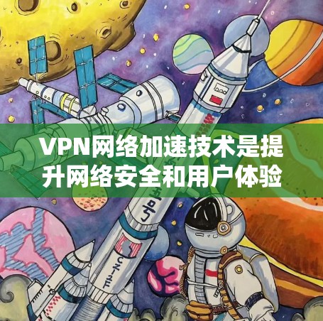 VPN网络加速技术是提升网络安全和用户体验的重要手段，通过优化网络连接以提升速度和提升隐私保护。以下是该技术的具体应用和优势