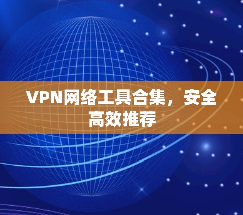 VPN网络工具合集，安全高效推荐