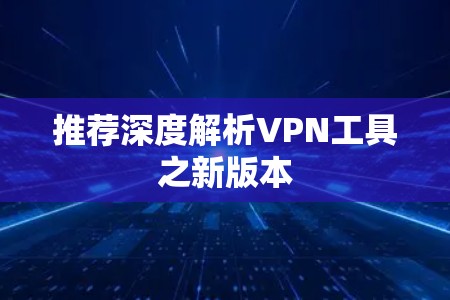 推荐深度解析VPN工具之新版本