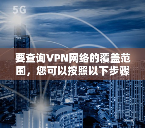 要查询VPN网络的覆盖范围，您可以按照以下步骤操作