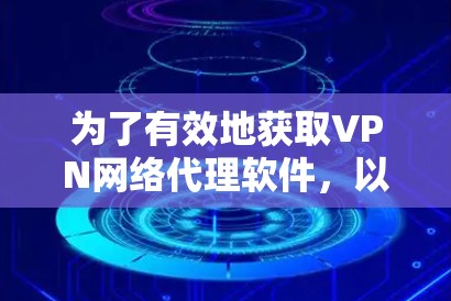 为了有效地获取VPN网络代理软件，以下是分步骤的指南