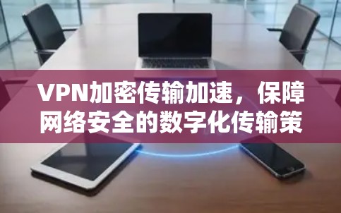 VPN加密传输加速，保障网络安全的数字化传输策略