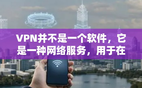 VPN并不是一个软件，它是一种网络服务，用于在互联网上进行视频通话、文件传输或其他在线互动。因此，通过VPN完整版Windows下载这样的表述，可能有些混淆