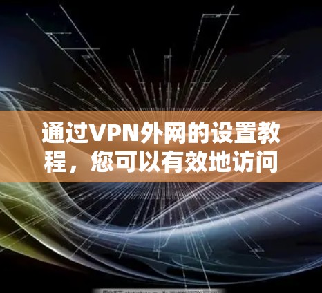 通过VPN外网的设置教程，您可以有效地访问国内的网站和使用加密功能。以下是一个详细的步骤指南