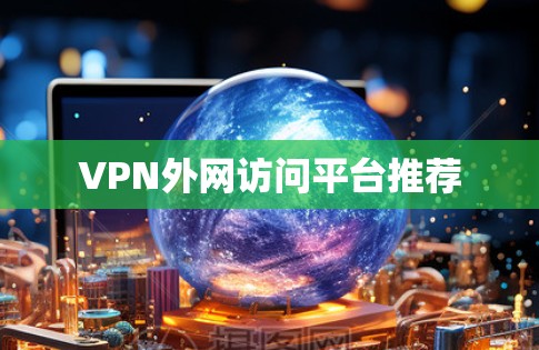 VPN外网访问平台推荐 VPN外网访问平台推荐
