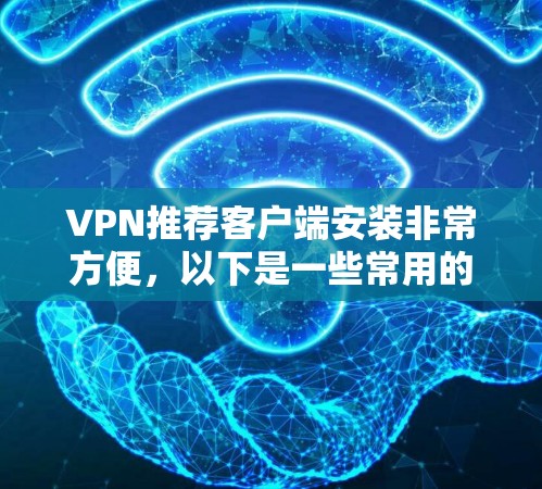 VPN推荐客户端安装非常方便，以下是一些常用的选择和他们的安装步骤