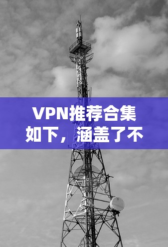VPN推荐合集如下，涵盖了不同类型的VPN服务和平台