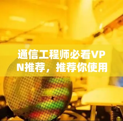 通信工程师必看VPN推荐,推荐你使用Windows版本的VPN软件 通信工程师必看VPN推荐,推荐你使用Windows版本的VPN软件