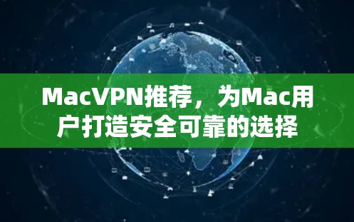 MacVPN推荐,为Mac用户打造安全可靠的选择 MacVPN推荐,为Mac用户打造安全可靠的选择