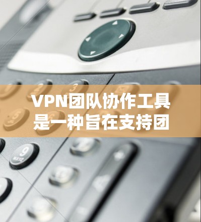 VPN团队协作工具是一种旨在支持团队内部人员远程协作的工具,主要基于VPN,并结合团队成员的设备和功能进行配置和管理。以下是这些工具的详细分析 VPN团队协作工具是一种旨在支持团队内部人员远程协作的工具,主要基于VPN,并结合团队成员的设备和功能进行配置和管理。以下是这些工具的详细分析