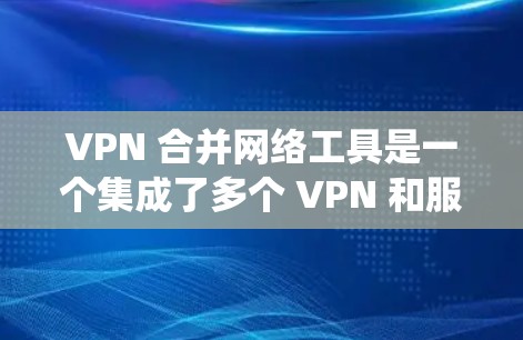 VPN 合并网络工具是一个集成了多个 VPN 和服务器功能的工具,旨在将多个 VPN 或服务器连接到一个统一的网络环境中,提供更全面的网络管理功能。以下是对这些工具的详细分析 VPN 合并网络工具是一个集成了多个 VPN 和服务器功能的工具,旨在将多个 VPN 或服务器连接到一个统一的网络环境中,提供更全面的网络管理功能。以下是对这些工具的详细分析
