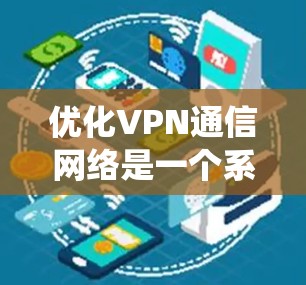 优化VPN通信网络是一个系统性的过程，涉及多个环节的调整和优化。以下是逐步的优化步骤