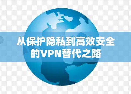从保护隐私到高效安全的VPN替代之路