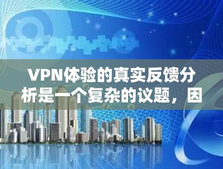 VPN体验的真实反馈分析是一个复杂的议题，因为它涉及到用户的真实感受、使用频率以及对服务的反馈。以下是一个综合性的分析