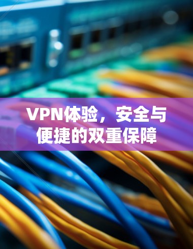 VPN体验,安全与便捷的双重保障 VPN体验,安全与便捷的双重保障