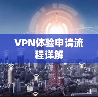 VPN体验申请流程详解 VPN体验申请流程详解
